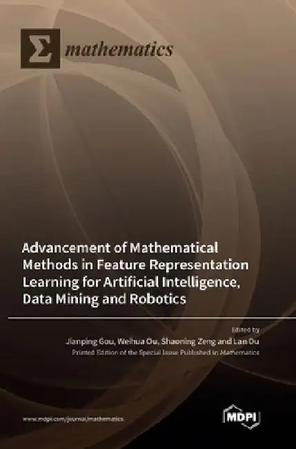 Advancement of Mathematical Methods in Feature Representation Learning for Artificial Intelligence, Data Mining and Robotics by Jianping Gou