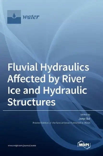 Fluvial Hydraulics Affected by River Ice and Hydraulic Structures by Jueyi Sui