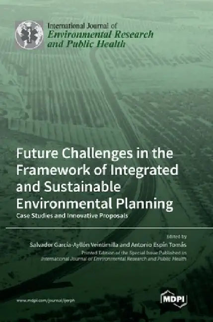 Future Challenges in the Framework of Integrated and Sustainable Environmental Planning: Case Studies and Innovative Proposals by Salvador García-Ayllón Veintimilla
