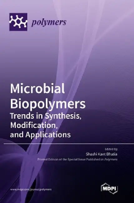 Microbial Biopolymers: Trends in Synthesis, Modification, and Applications by Shashi Kant Bhatia