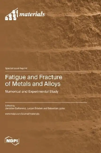 Fatigue and Fracture of Metals and Alloys: Numerical and Experimental Study by Jaroslaw Galkiewicz