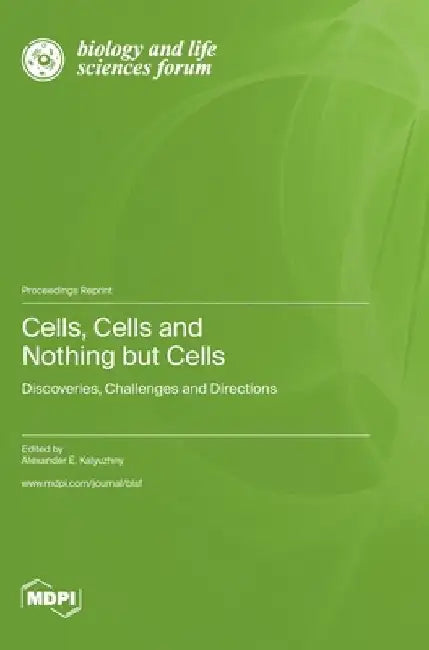 Cells, Cells and Nothing but Cells: Discoveries, Challenges and Directions by Alexander E. Kalyuzhny