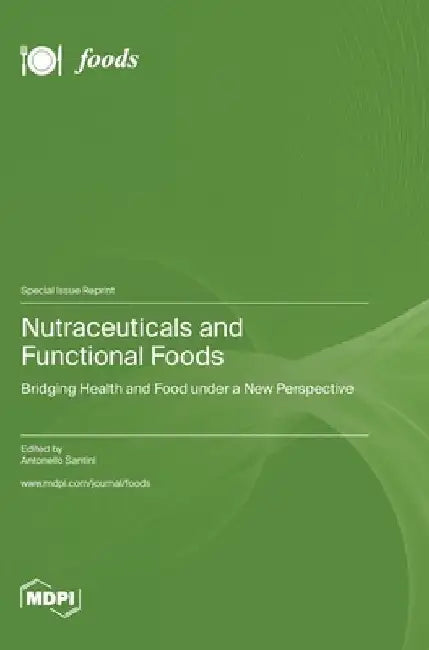 Nutraceuticals and Functional Foods: Bridging Health and Food under a New Perspective by Antonello Santini