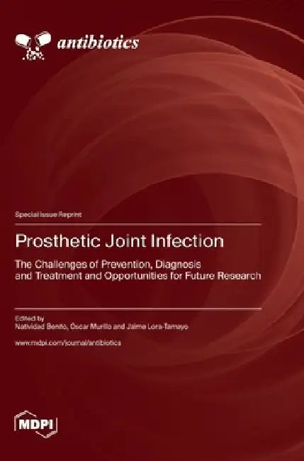 Prosthetic Joint Infection: The Challenges of Prevention, Diagnosis and Treatment and Opportunities for Future Research by Natividad Benito