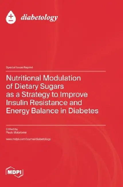 Nutritional Modulation of Dietary Sugars as a Strategy to Improve Insulin Resistance and Energy Balance in Diabetes by Paulo Matafome