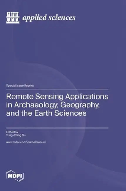 Remote Sensing Applications in Archaeology, Geography, and the Earth Sciences by Tung-Ching Su