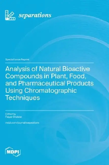 Analysis of Natural Bioactive Compounds in Plant, Food, and Pharmaceutical Products Using Chromatographic Techniques by Faiyaz Shakeel