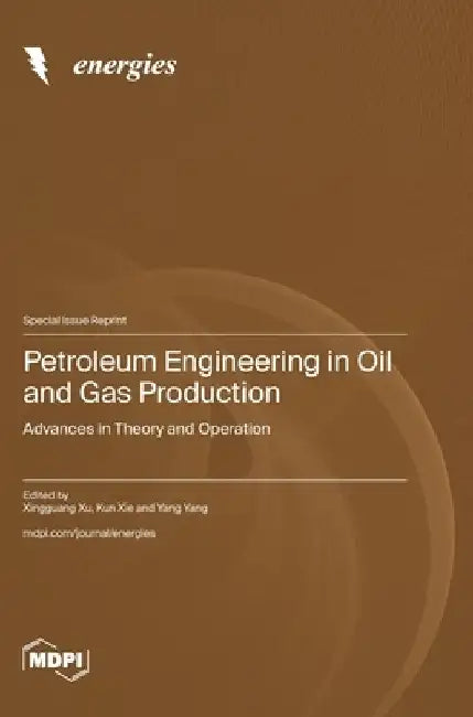 Petroleum Engineering in Oil and Gas Production: Advances in Theory and Operation by Xingguang Xu