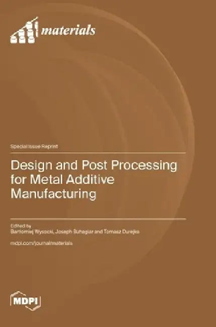 Design and Post Processing for Metal Additive Manufacturing by Bartlomiej Wysocki
