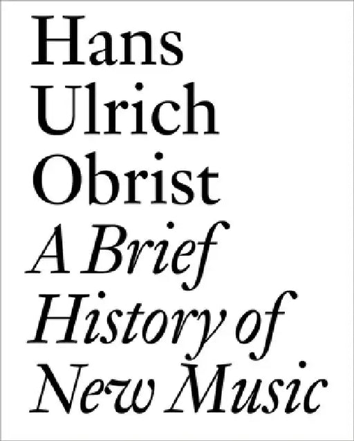 A Brief History of New Music by Hans Ulrich Obrist
