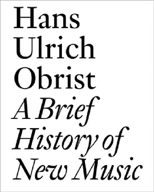A Brief History of New Music by Hans Ulrich Obrist