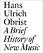 A Brief History of New Music by Hans Ulrich Obrist