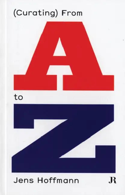 Jens Hoffmann: (Curating) from A to Z by Jens Hoffmann