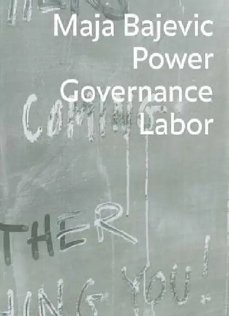 Maja Bajevic: Power Governance Labor by Maja Bajevic
