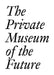 The Private Museum of the Future by Cristina Bechtler, Dora Imhof, Chris Dercon
