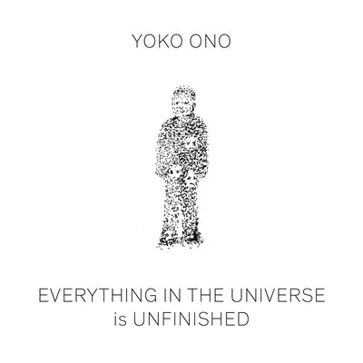 Yoko Ono: Everything in the Universe Is Unfinished by Yoko Ono