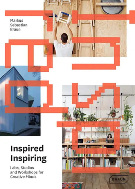 Inspired & Inspiring: Labs, Studios and Workshops for Creative Minds by Markus Sebastian Braun