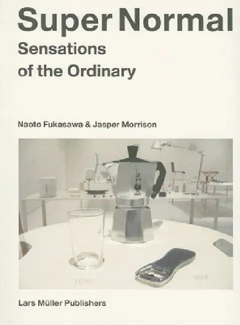 Super Normal: Sensations of the Ordinary by Naoto Fukasawa
