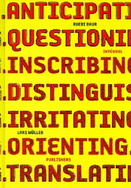 Ruedi Baur Integral: Anticipating, Questioning, Inscribing, Distinguishing, Irritating, Orienting, Translating by Ruedi Baur
