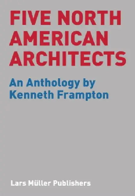 Five North American Architects: An Anthology by Kenneth Frampton by Kenneth Frampton