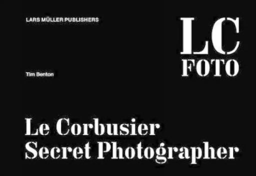 LC Foto: Le Corbusier Secret Photographer by Tim Benton
