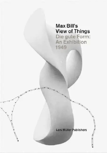 Max Bill's View of Things: Die Gute Form: An Exhibition 1949 by Lars Muller