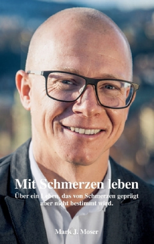 Mit Schmerzen leben: Über ein Leben, das von Schmerzen geprägt aber nicht bestimmt wird. by Mark J. Moser