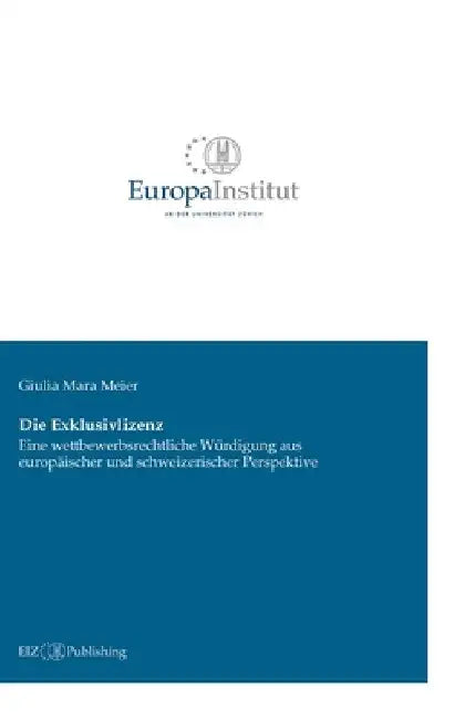 Die Exklusivlizenz: Eine wettbewerbsrechtliche Würdigung aus europäischer und schweizerischer Perspektive by Giulia Mara Meier