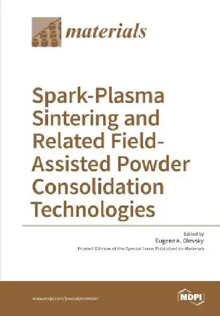 Spark-Plasma Sintering and Related Field- Assisted Powder Consolidation Technologies by Eugene A. Olevsky