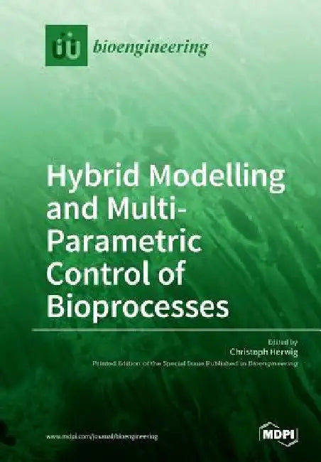 Hybrid Modelling and Multi- Parametric Control of Bioprocesses by Cristoph Herwig