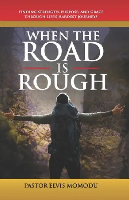 When the Road Is Rough: Finding Strength, Purpose And Grace Through Life's Hardest Journeys by Pastor Elvis Momodu