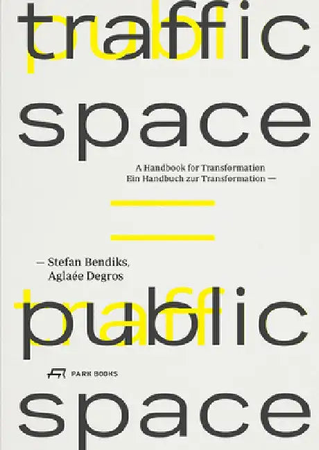 Traffic Space Is Public Space: A Handbook for Transformation by Stefan Bendiks