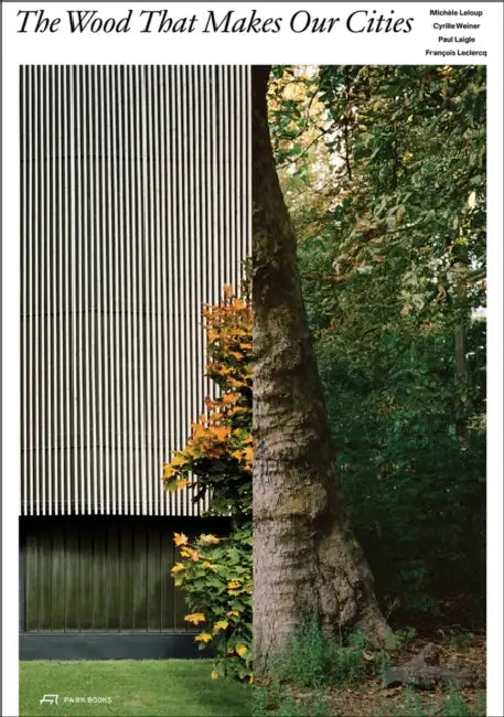 The Wood That Makes Our Cities by Michèle LeLoup, Cyrille Weiner, Jad Hussein
