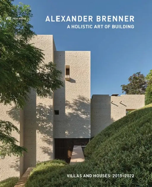 Alexander Brenner - A Holistic Art of Building: Villas and Houses 2015-2022 by Alexander Brenner