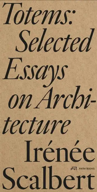 Totems: Selected Essays on Architecture by Irénée Scalbert