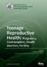 Teenage Reproductive Health: Pregnancy, Contraception, Unsafe Abortion, Fertility by Jon Øyvind Odland