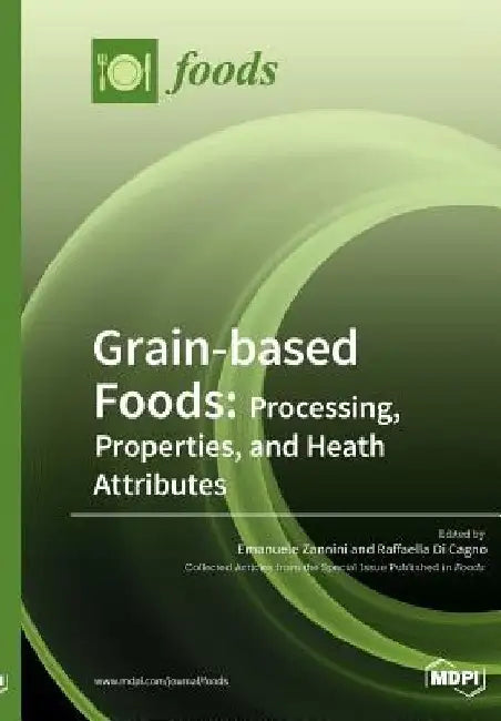 Grain-based Foods: Processing, Properties, and Heath Attributes: Processing, Properties, and Heath Attributes by Emanuele Zannini