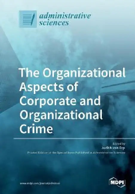The Organizational Aspects of Corporate and Organizational Crime by Judith Van Erp
