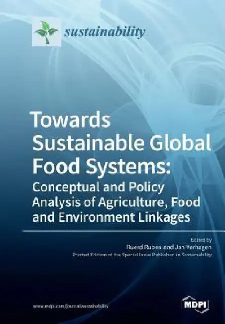 Towards Sustainable Global Food Systems: Conceptual and Policy Analysis of Agriculture, Food and Environment Linkages by Ruerd Ruben