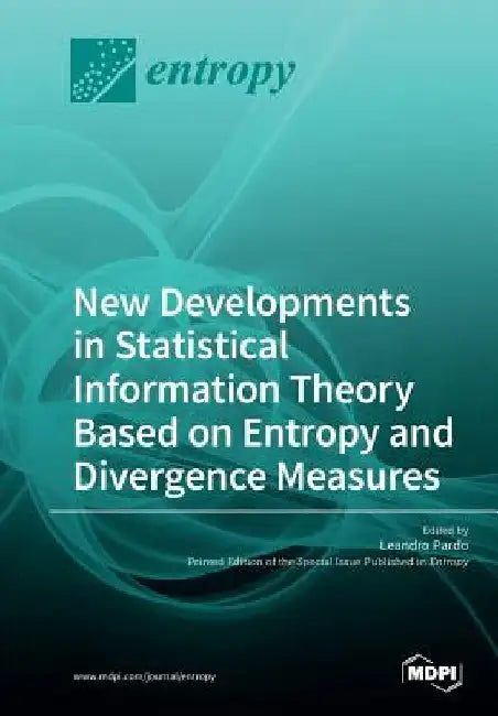 New Developments in Statistical Information Theory Based on Entropy and Divergence Measures by Leandro Pardo