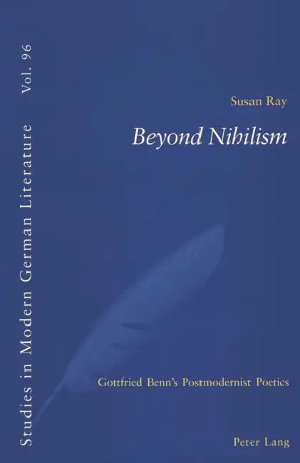 Beyond Nihilism: Gottfried Benn's Postmodernist Poetics by Peter D. G. Brown, Susan Ray