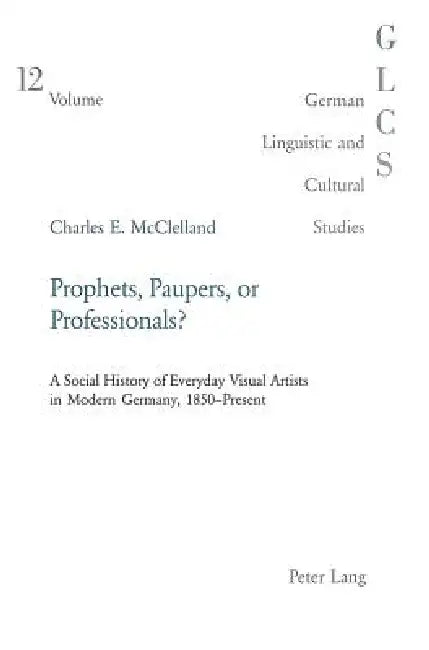 Prophets, Paupers or Professionals?: A Social History of Everyday Visual Artists in Modern Germany, 1850-Present by Peter Rolf Lutzeier, Charles McClelland