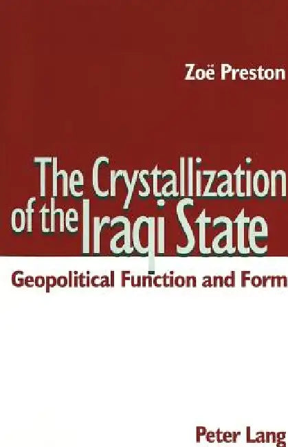 The Crystallization of the Iraqi State: Geopolitical Function and Form by Zoë Preston