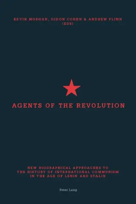 Agents of the Revolution: New Biographical Approaches to the History of International Communism in the Age of Lenin and Stalin by Andrew Flinn, Gidon Cohen, Kevin Morgan