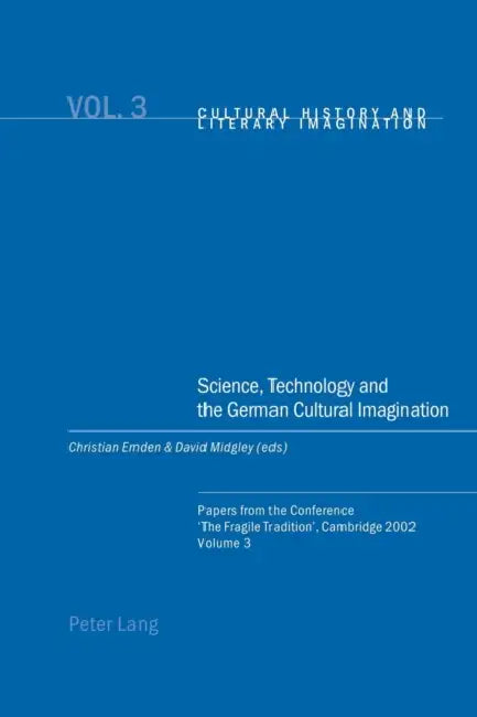 Science, Technology and the German Cultural Imagination: Papers from the Conference 'The Fragile Tradition', Cambridge 2002. Volume 3 by Christian Emden, David Robin Midgley, Christian Emden