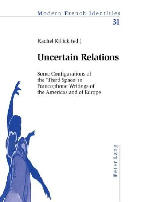 Uncertain Relations: Some Configurations of the 'Third Space' in Francophone Writings of the Americas and of Europe by Peter Collier, Rachel Killick
