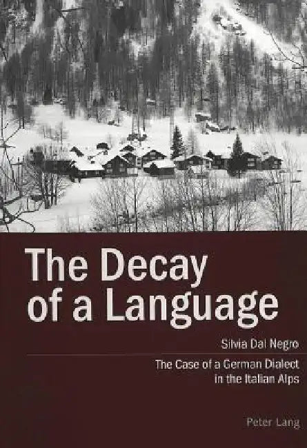 The Decay of a Language: The Case of a German Dialect in the Italian Alps by Silvia Dal Negro
