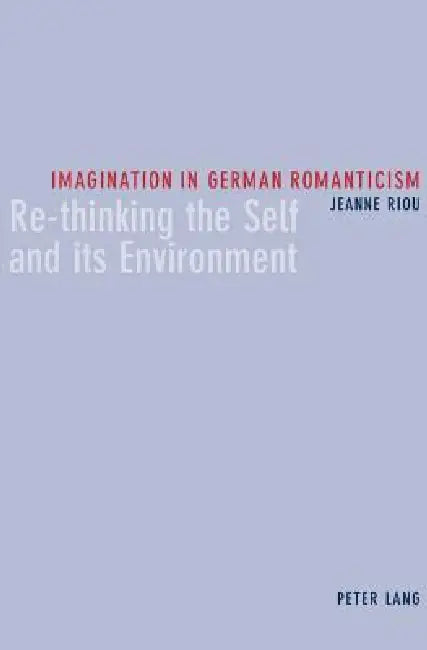 Imagination in German Romanticism: Re-thinking the Self and its Environment by Jeanne Riou