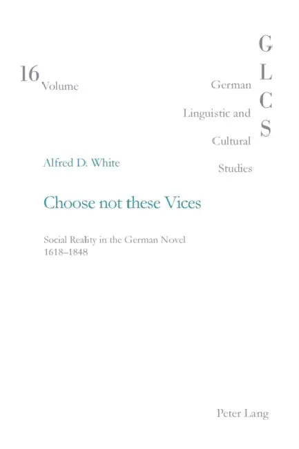 Choose Not These Vices: Social Reality in the German Novel 1618-1848 by Peter Rolf Lutzeier, Alfred Douglas White