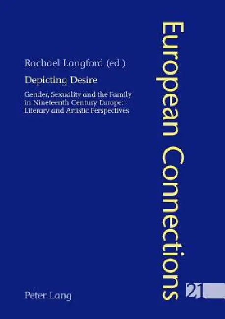Depicting Desire: Gender, Sexuality and the Family in Nineteenth Century Europe: Literary and Artistic Perspectives by Peter Collier, Rachael Langford